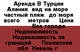 Аренда В Турции Алания  вид на море, частный пляж, до моря всего 30 метров!  › Цена ­ 2 900 - Все города Недвижимость » Недвижимость за границей   . Псковская обл.,Невель г.